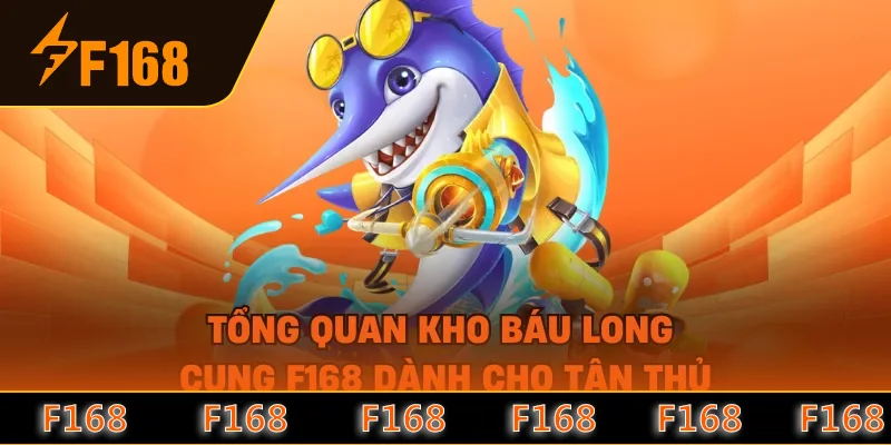 Tổng quan kho báu long cung F168 dành cho tân thủ Tổng quan kho báu long cung F168 dành cho tân thủ